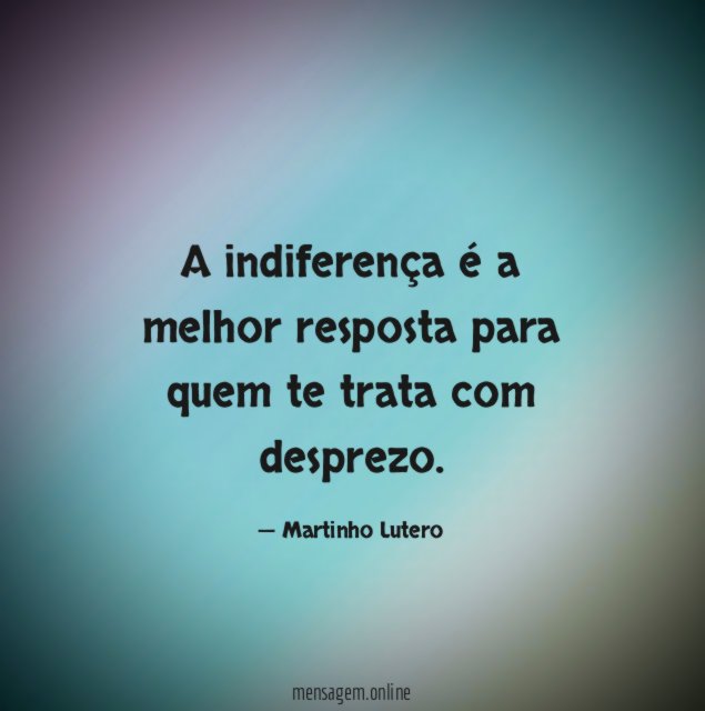 A indiferença é a melhor resposta para quem te trata com desprezo