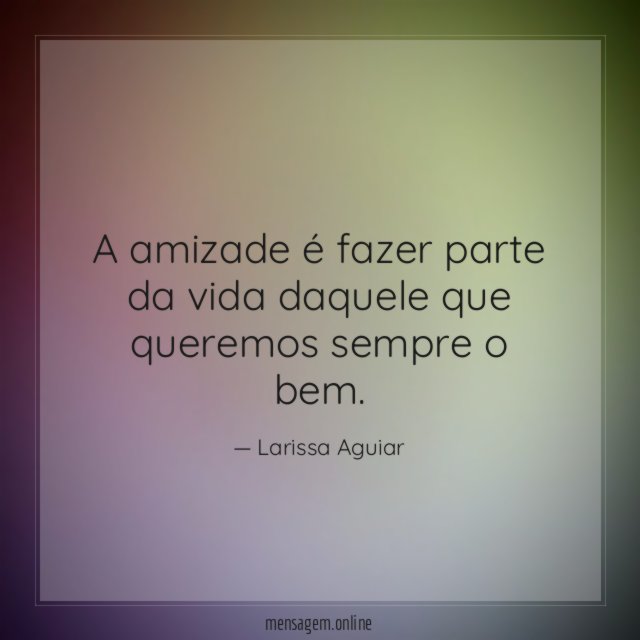 A amizade é fazer parte da vida daquele que queremos sempre o bem