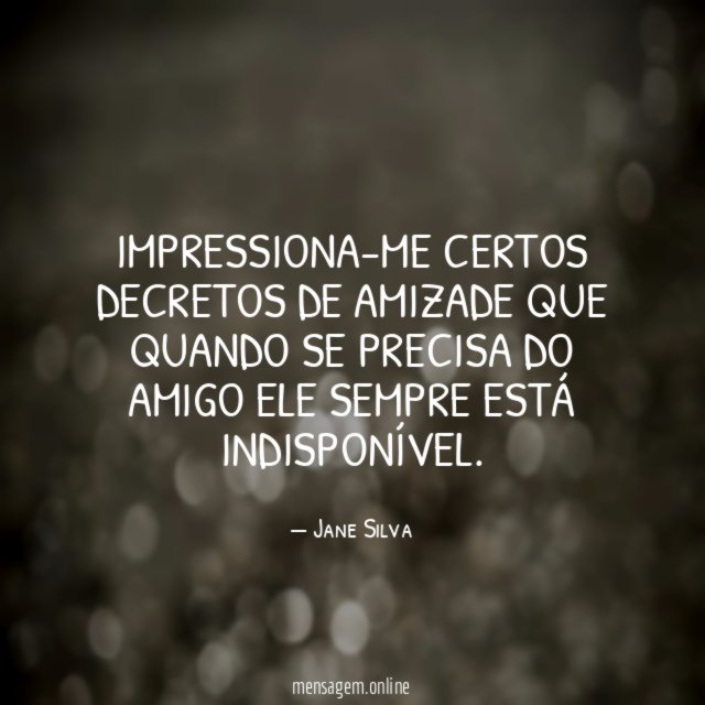 Impressiona-me certos decretos de amizade que quando se