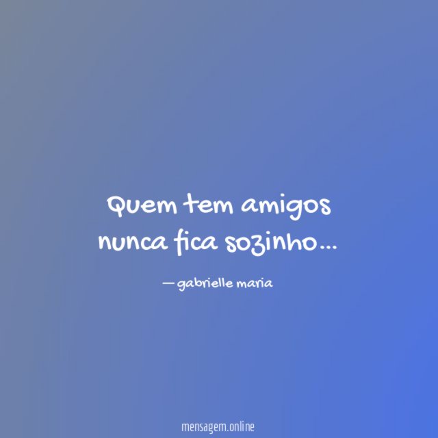 Quem tem amigos nunca fica sozinho