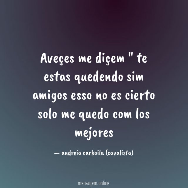 Aveçes me diçem " te estas quedendo sim