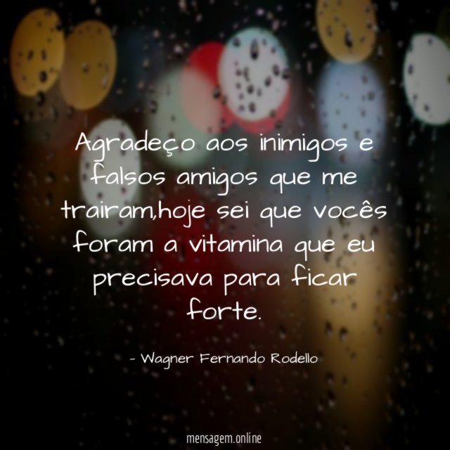 Agradeço aos inimigos e falsos amigos que me trairam