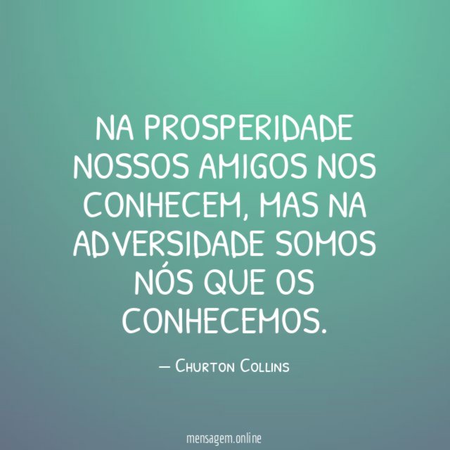 Na prosperidade nossos amigos nos conhecem