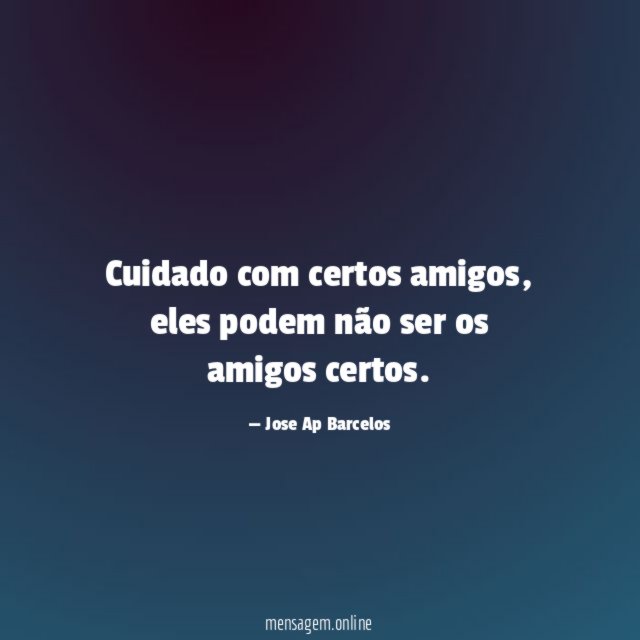 Cuidado com certos amigos