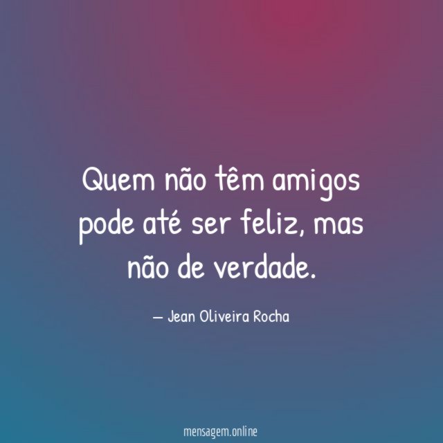 Quem não têm amigos pode até ser feliz