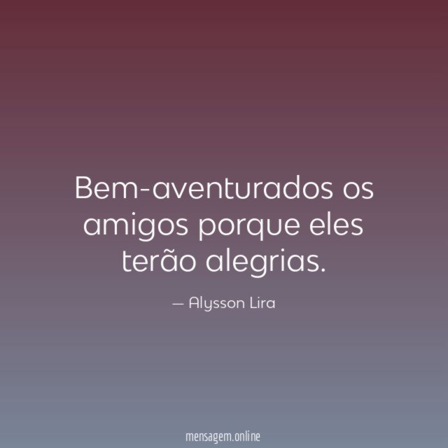 Bem-aventurados os amigos porque eles terão alegrias