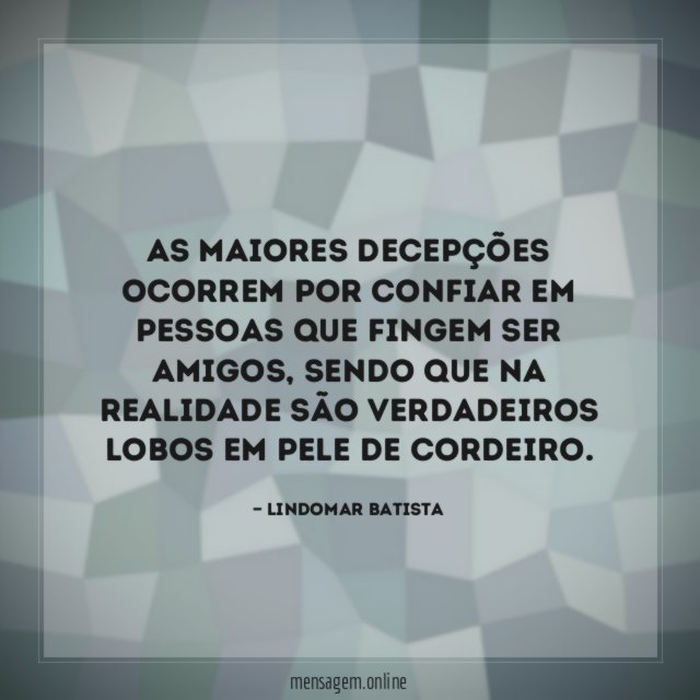 As maiores decepções ocorrem por confiar em pessoas