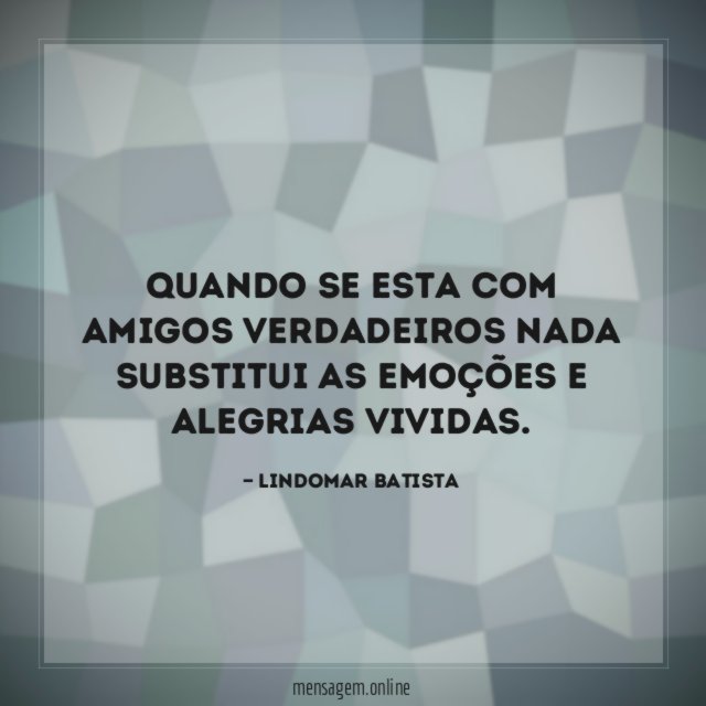 Quando se esta com amigos verdadeiros nada substitui