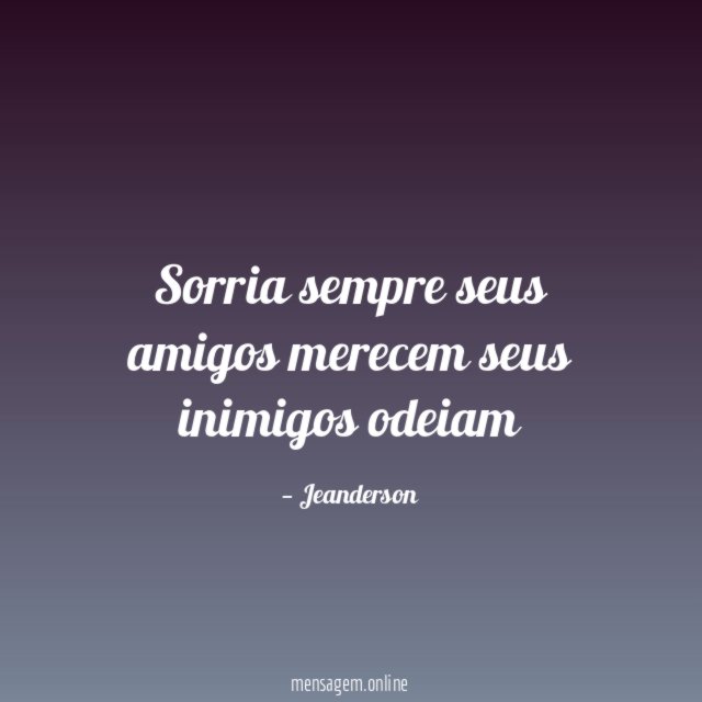 Sorria sempre seus amigos merecem seus inimigos odeiam