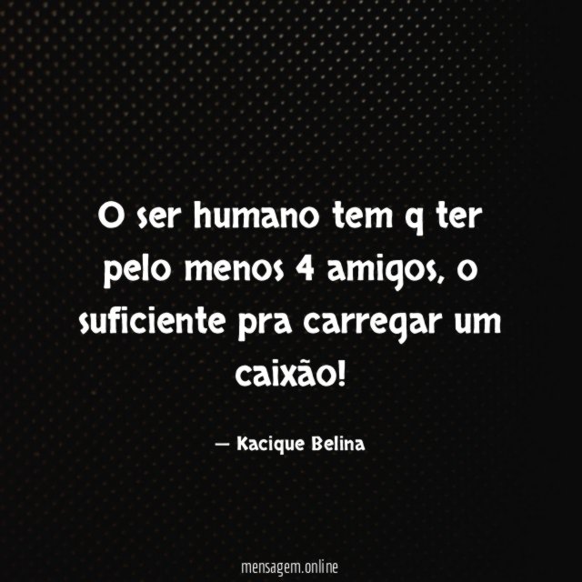 O ser humano tem q ter pelo menos 4 amigos