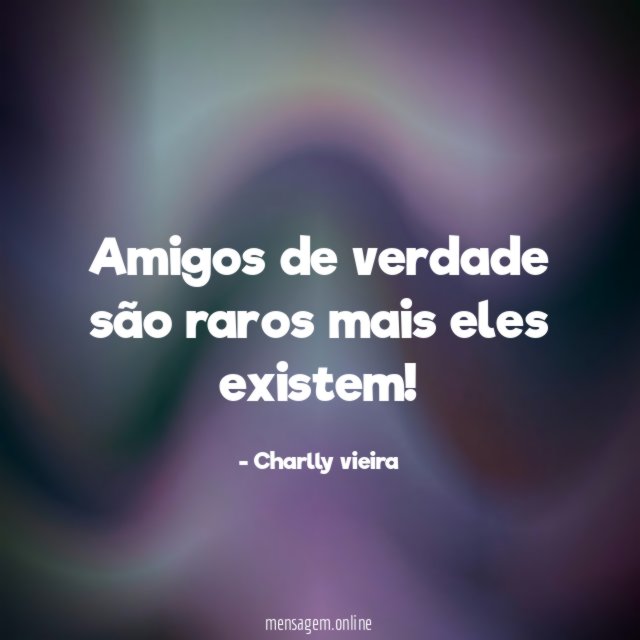 Amigos de verdade são raros mais eles existem