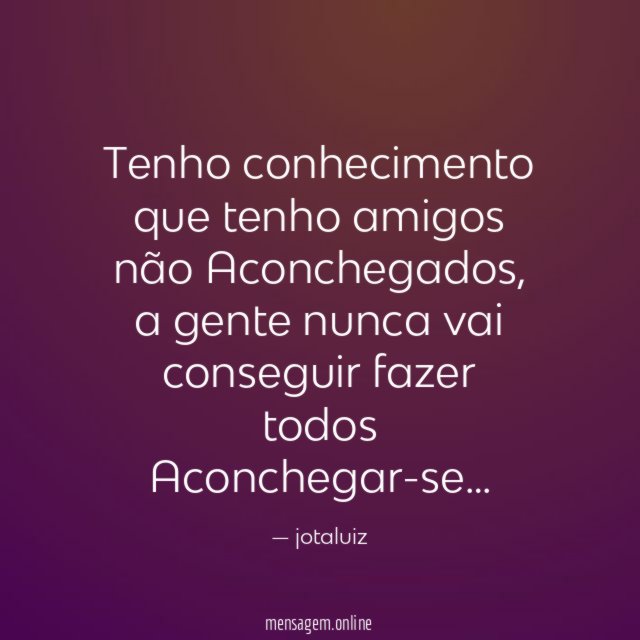 Tenho conhecimento que tenho amigos não Aconchegados