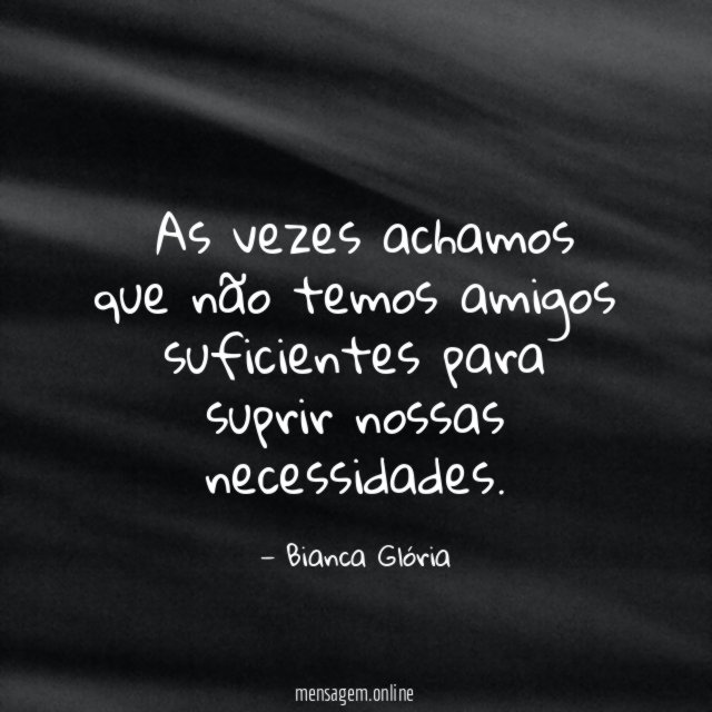 As vezes achamos que não temos amigos suficientes