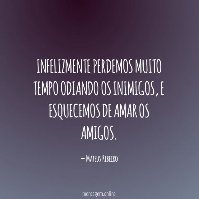 Infelizmente perdemos muito tempo odiando os inimigos