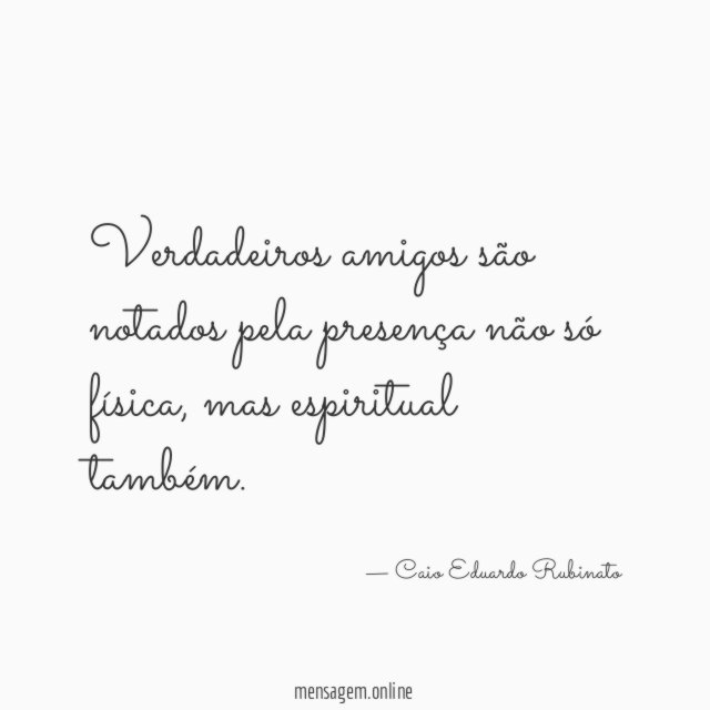 Verdadeiros amigos são notados pela presença não só
