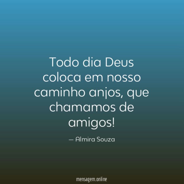 Todo dia Deus coloca em nosso caminho anjos