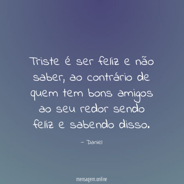 Triste é ser feliz e não saber