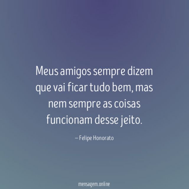 Meus amigos sempre dizem que vai ficar tudo bem