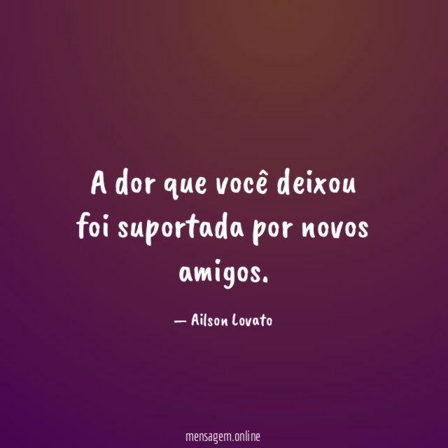 A dor que você deixou foi suportada por novos amigos