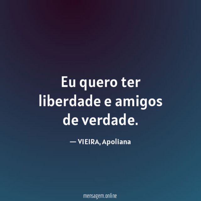Eu quero ter liberdade e amigos de verdade