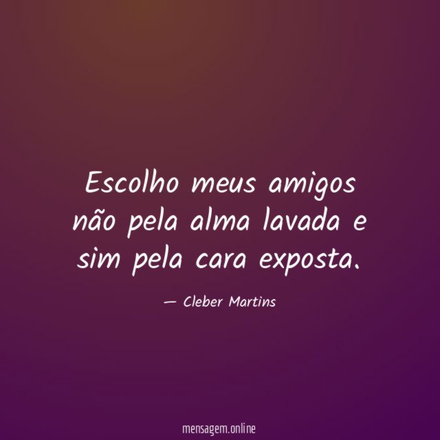 Escolho meus amigos não pela alma lavada