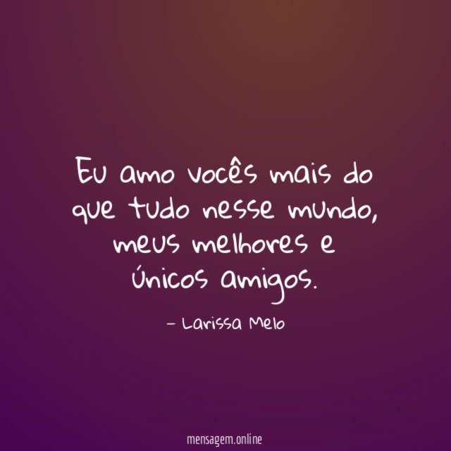 Eu amo vocês mais do que tudo nesse mundo