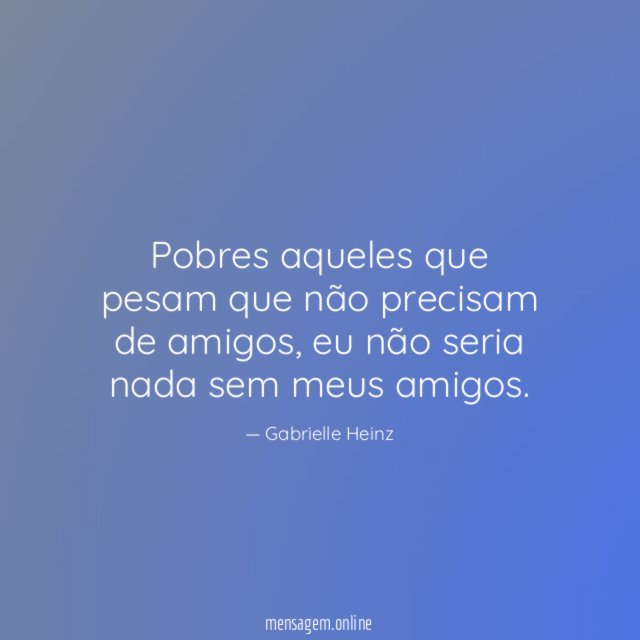 Pobres aqueles que pesam que não precisam de amigos