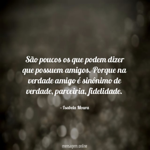São poucos os que podem dizer que possuem amigos