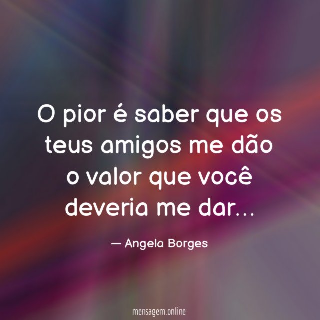 O pior é saber que os teus amigos