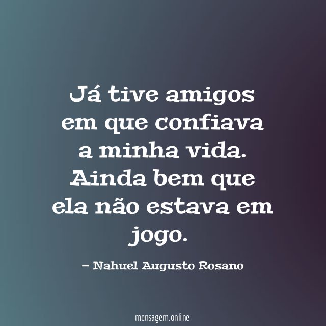 Já tive amigos em que confiava a minha vida