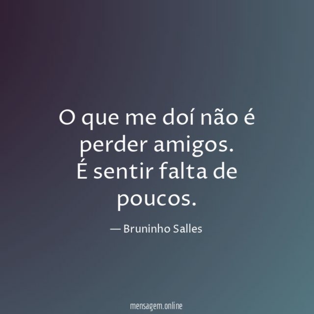 O que me doí não é perder amigos