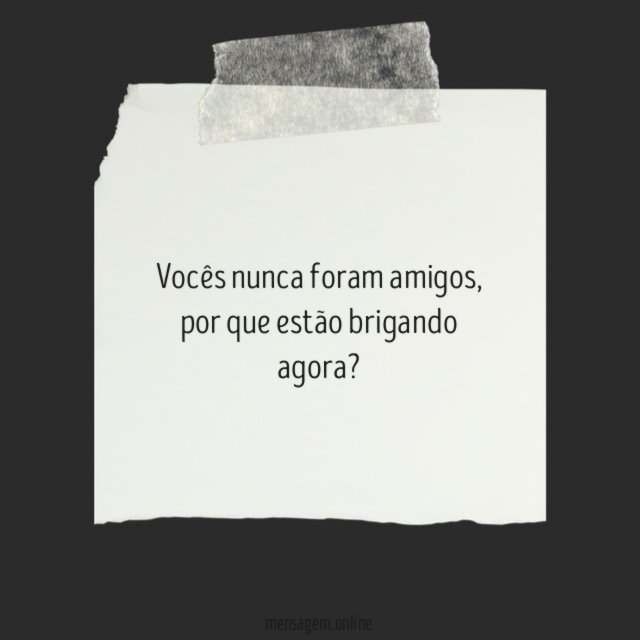 Vocês nunca foram amigos