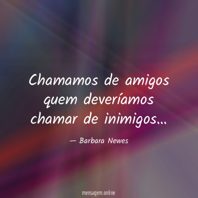 Chamamos de amigos quem deveríamos chamar de inimigos