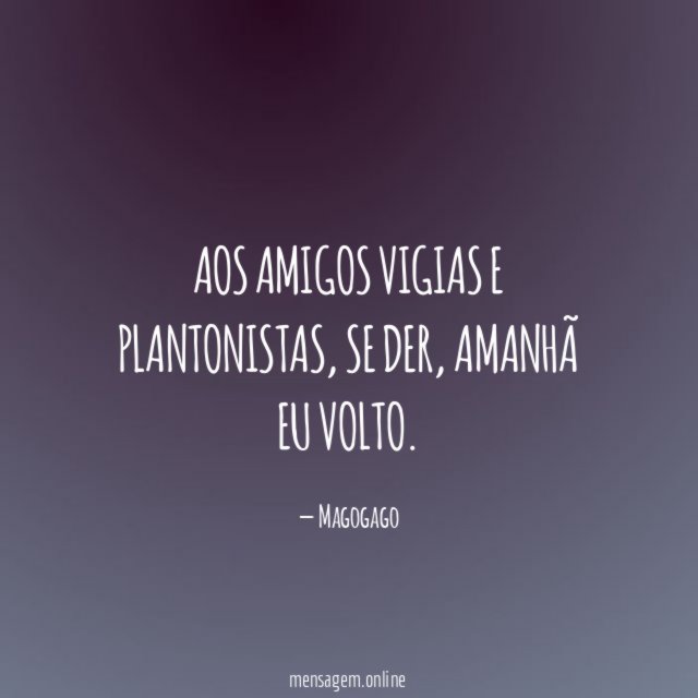 Aos amigos vigias e plantonistas