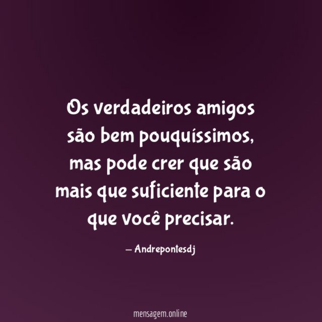 Os verdadeiros amigos são bem pouquíssimos