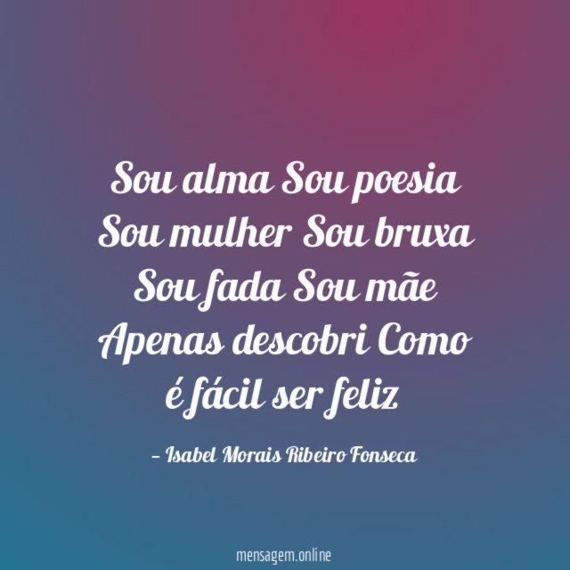 Sou alma Sou poesia Sou mulher Sou bruxa Sou fada Sou mãe Apenas descobri Como