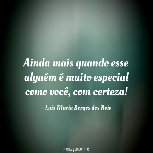 Ainda mais quando esse alguém é muito especial como você