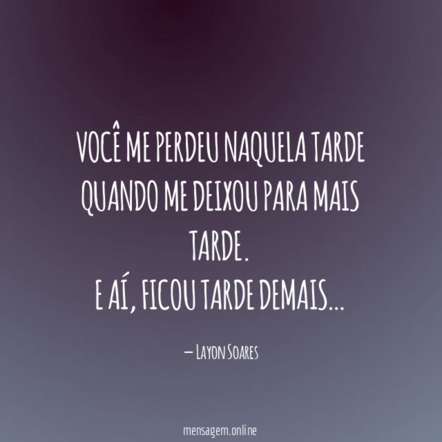 Você me perdeu naquela tarde Quando me deixou para mais tarde