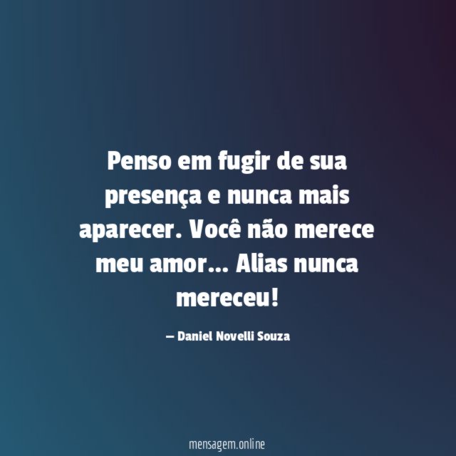Penso em fugir de sua presença e nunca mais aparecer