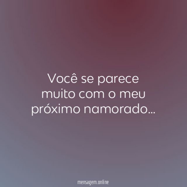 Você se parece muito com o meu próximo namorado