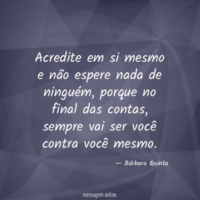 Acredite em si mesmo e não espere nada de ninguém