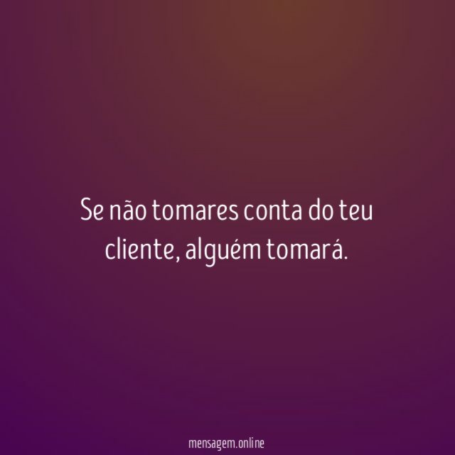 Se não tomares conta do teu cliente
