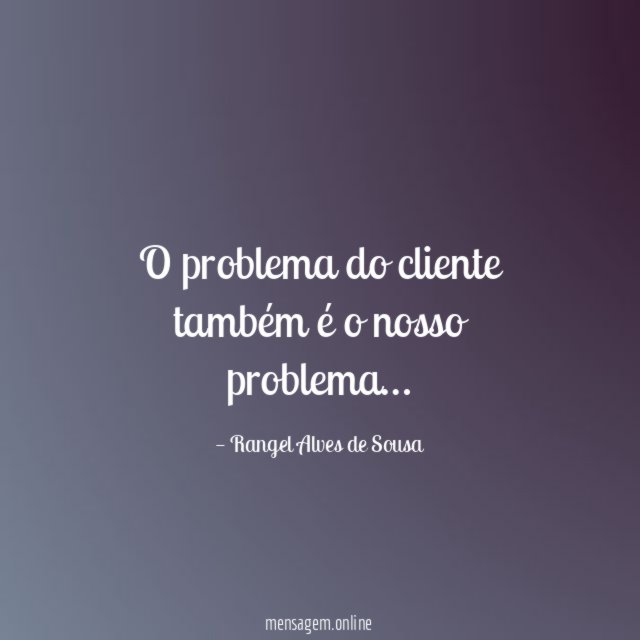 O problema do cliente também é o nosso problema
