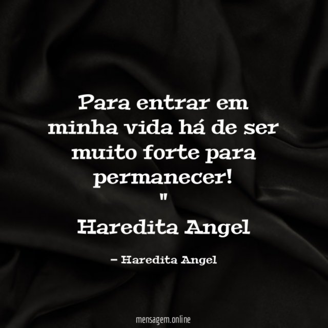 "Para entrar em minha vida há de ser muito forte para permanecer!"