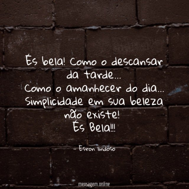 És bela! Como o descansar da tarde…
Como o amanhecer do dia…
Simplicidade em sua beleza não existe!