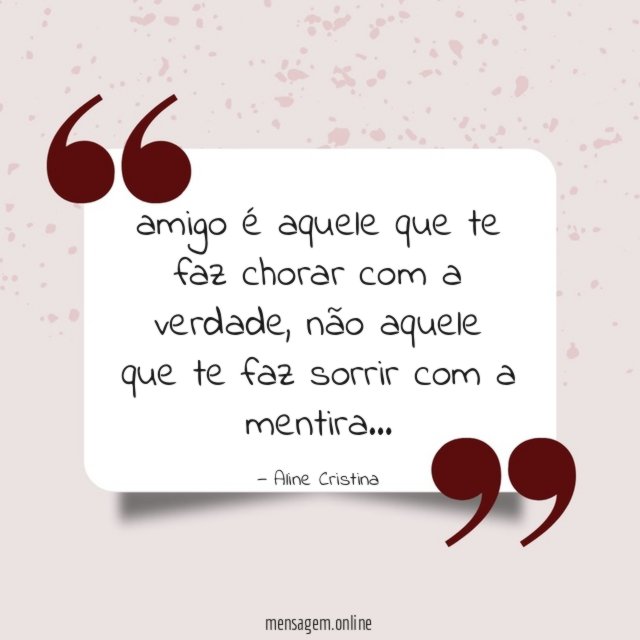 amigo é aquele que te faz chorar com a verdade