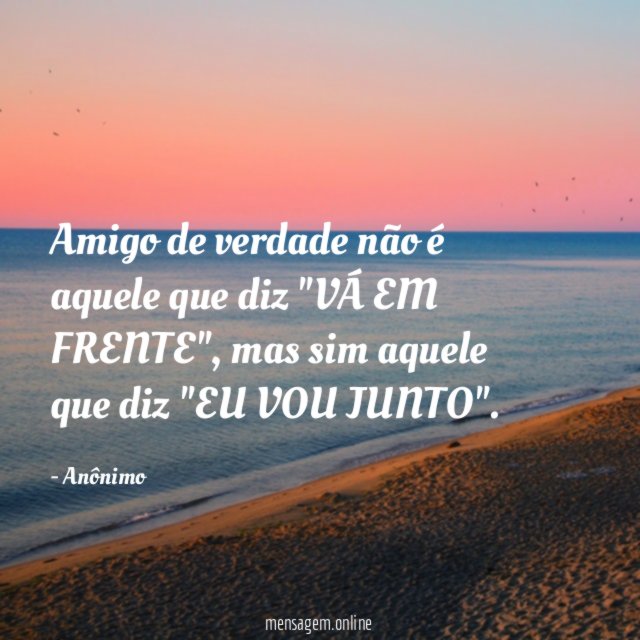 Amigo de verdade não é aquele que diz "VÁ EM FRENTE"