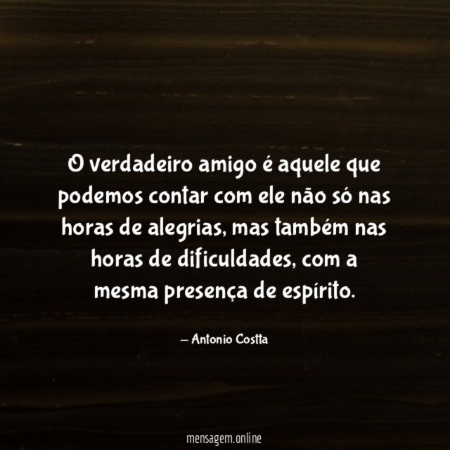 O verdadeiro amigo é aquele que podemos contar