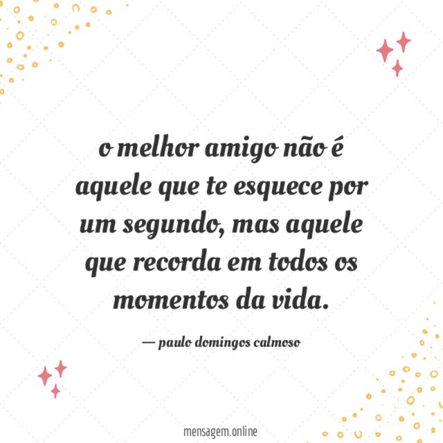 o melhor amigo não é aquele que te esquece por um segundo