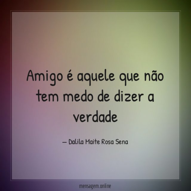 Amigo é aquele que não tem medo de dizer a verdade